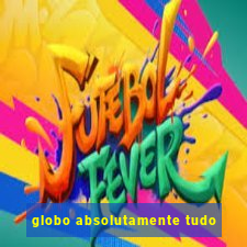 globo absolutamente tudo